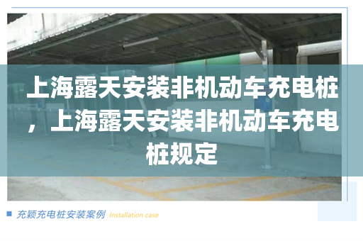 上海露天安装非机动车充电桩，上海露天安装非机动车充电桩规定