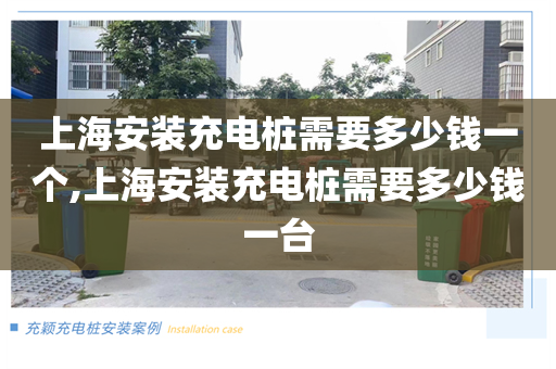 上海安装充电桩需要多少钱一个,上海安装充电桩需要多少钱一台