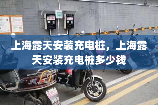 上海露天安装充电桩，上海露天安装充电桩多少钱
