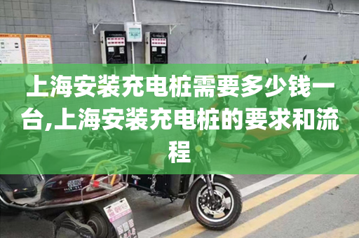 上海安装充电桩需要多少钱一台,上海安装充电桩的要求和流程