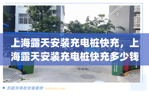 上海露天安装充电桩快充，上海露天安装充电桩快充多少钱