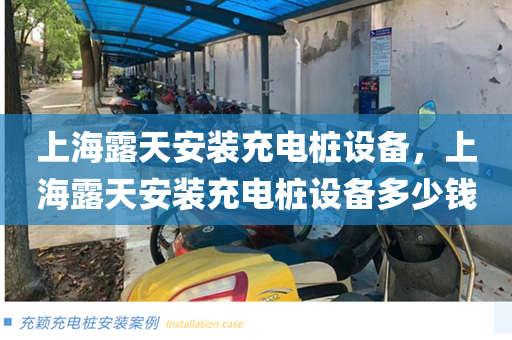 上海露天安装充电桩设备，上海露天安装充电桩设备多少钱