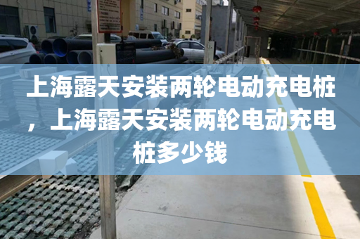 上海露天安装两轮电动充电桩，上海露天安装两轮电动充电桩多少钱