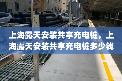 上海露天安装共享充电桩，上海露天安装共享充电桩多少钱