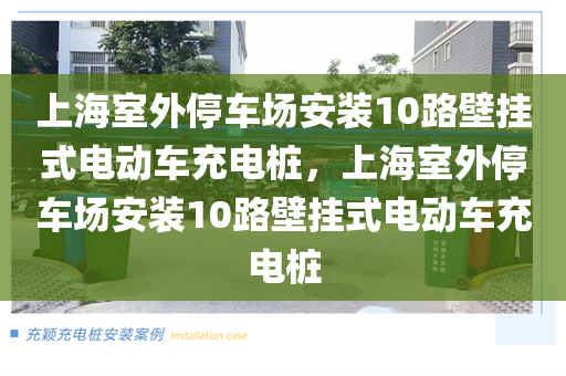 上海室外停车场安装10路壁挂式电动车充电桩，上海室外停车场安装10路壁挂式电动车充电桩