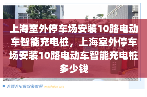 上海室外停车场安装10路电动车智能充电桩，上海室外停车场安装10路电动车智能充电桩多少钱