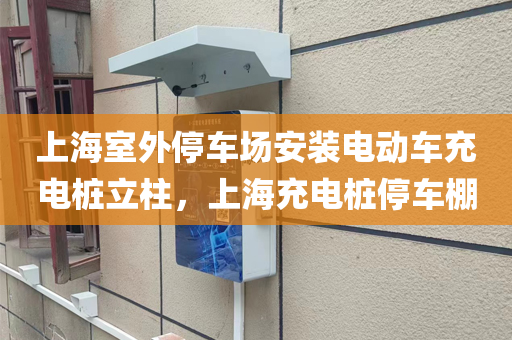 上海室外停车场安装电动车充电桩立柱，上海充电桩停车棚