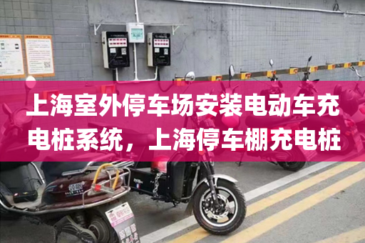 上海室外停车场安装电动车充电桩系统，上海停车棚充电桩