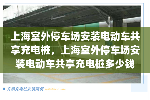 上海室外停车场安装电动车共享充电桩，上海室外停车场安装电动车共享充电桩多少钱