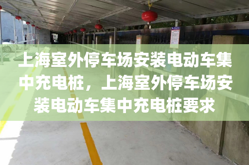 上海室外停车场安装电动车集中充电桩，上海室外停车场安装电动车集中充电桩要求
