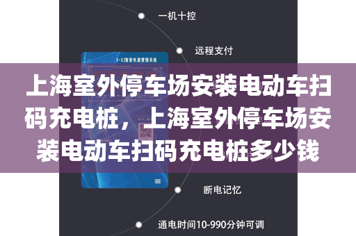 上海室外停车场安装电动车扫码充电桩，上海室外停车场安装电动车扫码充电桩多少钱