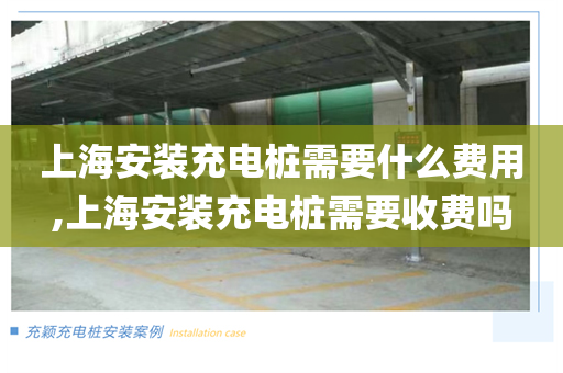 上海安装充电桩需要什么费用,上海安装充电桩需要收费吗