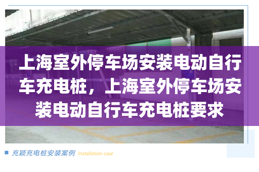 上海室外停车场安装电动自行车充电桩，上海室外停车场安装电动自行车充电桩要求