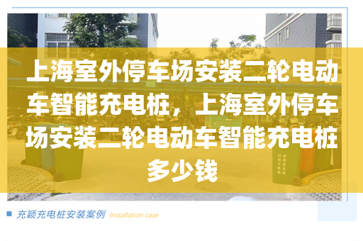 上海室外停车场安装二轮电动车智能充电桩，上海室外停车场安装二轮电动车智能充电桩多少钱