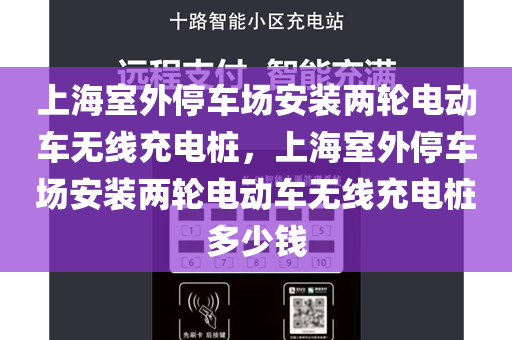 上海室外停车场安装两轮电动车无线充电桩，上海室外停车场安装两轮电动车无线充电桩多少钱