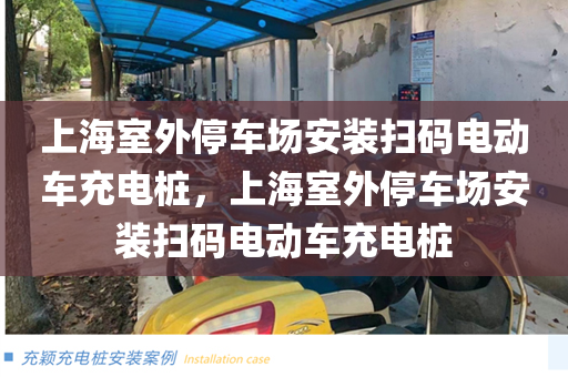 上海室外停车场安装扫码电动车充电桩，上海室外停车场安装扫码电动车充电桩