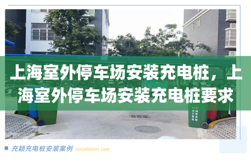上海室外停车场安装充电桩，上海室外停车场安装充电桩要求