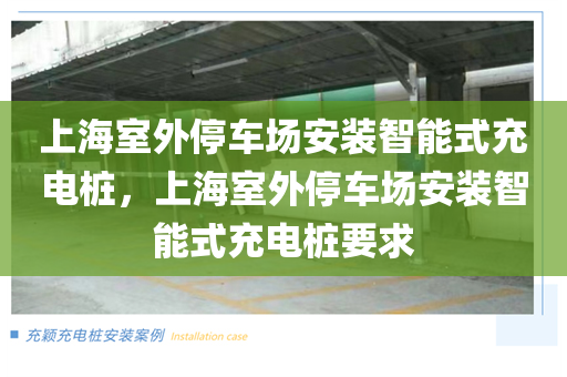 上海室外停车场安装智能式充电桩，上海室外停车场安装智能式充电桩要求
