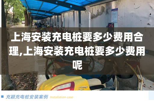 上海安装充电桩要多少费用合理,上海安装充电桩要多少费用呢