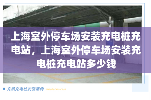 上海室外停车场安装充电桩充电站，上海室外停车场安装充电桩充电站多少钱