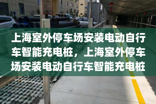 上海室外停车场安装电动自行车智能充电桩，上海室外停车场安装电动自行车智能充电桩