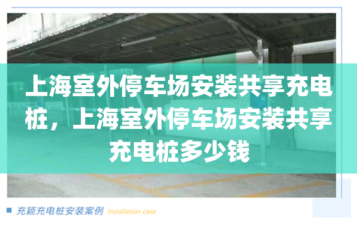 上海室外停车场安装共享充电桩，上海室外停车场安装共享充电桩多少钱