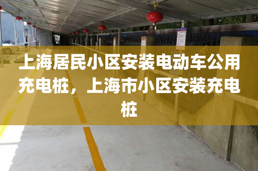 上海居民小区安装电动车公用充电桩，上海市小区安装充电桩