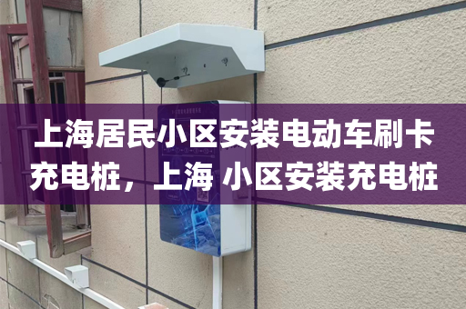 上海居民小区安装电动车刷卡充电桩，上海 小区安装充电桩
