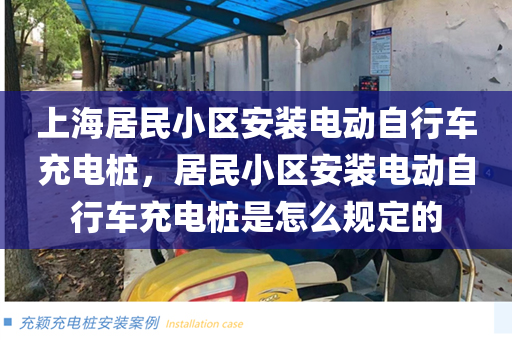 上海居民小区安装电动自行车充电桩，居民小区安装电动自行车充电桩是怎么规定的