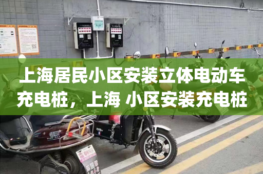 上海居民小区安装立体电动车充电桩，上海 小区安装充电桩