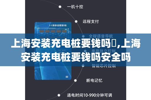 上海安装充电桩要钱吗​,上海安装充电桩要钱吗安全吗