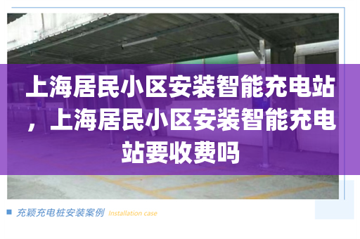 上海居民小区安装智能充电站，上海居民小区安装智能充电站要收费吗