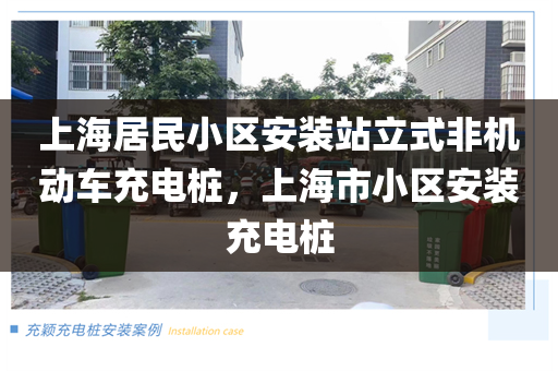 上海居民小区安装站立式非机动车充电桩，上海市小区安装充电桩