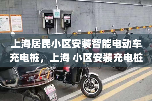 上海居民小区安装智能电动车充电桩，上海 小区安装充电桩