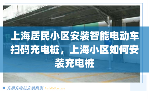 上海居民小区安装智能电动车扫码充电桩，上海小区如何安装充电桩