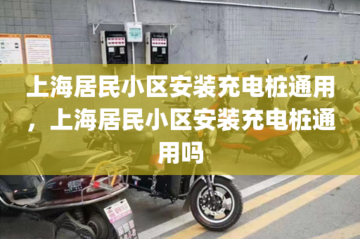 上海居民小区安装充电桩通用，上海居民小区安装充电桩通用吗
