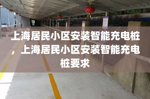 上海居民小区安装智能充电桩，上海居民小区安装智能充电桩要求