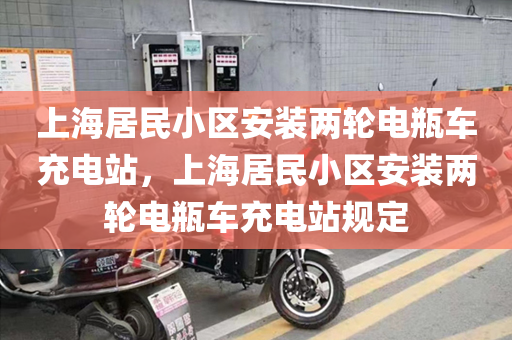 上海居民小区安装两轮电瓶车充电站，上海居民小区安装两轮电瓶车充电站规定
