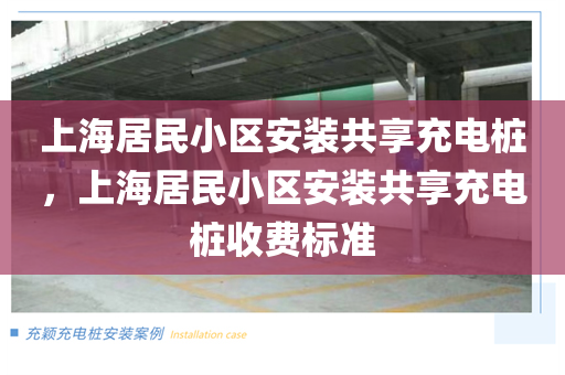 上海居民小区安装共享充电桩，上海居民小区安装共享充电桩收费标准