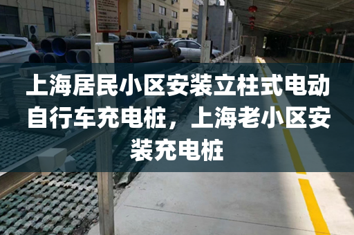 上海居民小区安装立柱式电动自行车充电桩，上海老小区安装充电桩