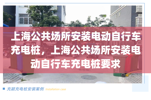 上海公共场所安装电动自行车充电桩，上海公共场所安装电动自行车充电桩要求