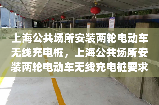 上海公共场所安装两轮电动车无线充电桩，上海公共场所安装两轮电动车无线充电桩要求