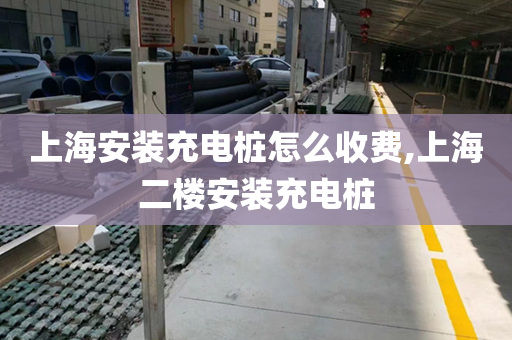上海安装充电桩怎么收费,上海二楼安装充电桩