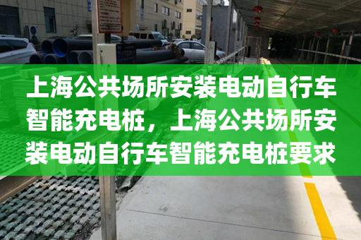 上海公共场所安装电动自行车智能充电桩，上海公共场所安装电动自行车智能充电桩要求