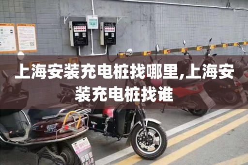 上海安装充电桩找哪里,上海安装充电桩找谁