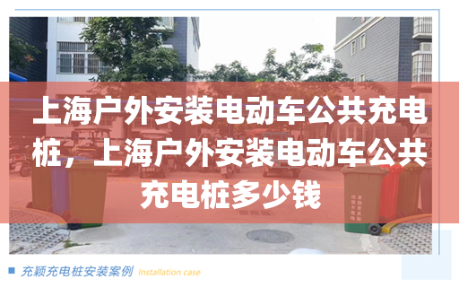 上海户外安装电动车公共充电桩，上海户外安装电动车公共充电桩多少钱