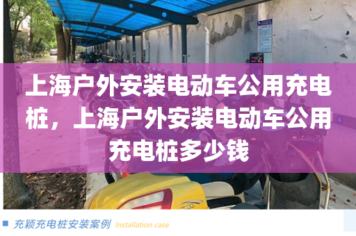 上海户外安装电动车公用充电桩，上海户外安装电动车公用充电桩多少钱