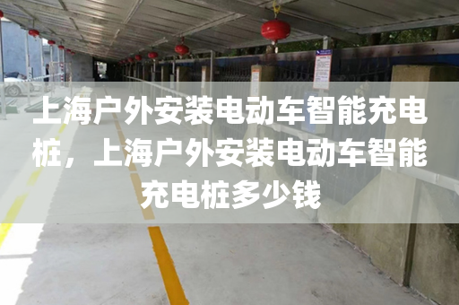 上海户外安装电动车智能充电桩，上海户外安装电动车智能充电桩多少钱