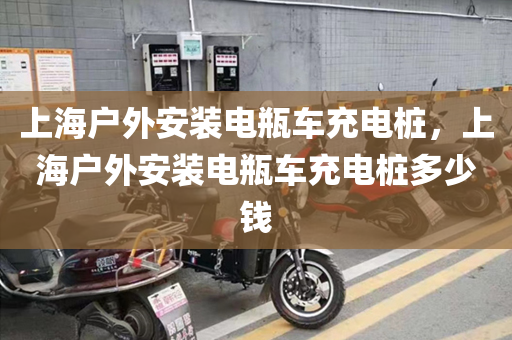 上海户外安装电瓶车充电桩，上海户外安装电瓶车充电桩多少钱