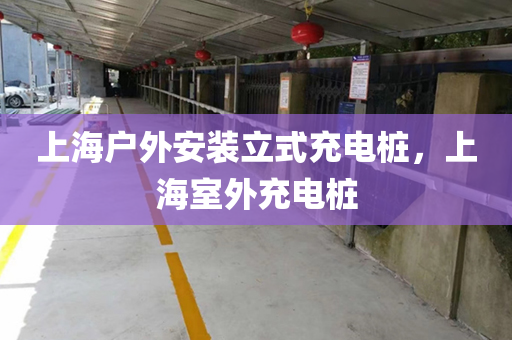 上海户外安装立式充电桩，上海室外充电桩